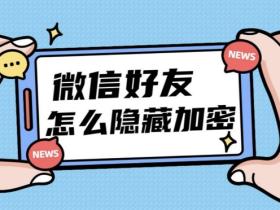 手机微信怎么隐藏好友?密友功能插件隐藏好友与聊天记录